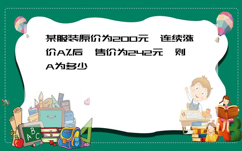 某服装原价为200元,连续涨价A%后,售价为242元,则A为多少