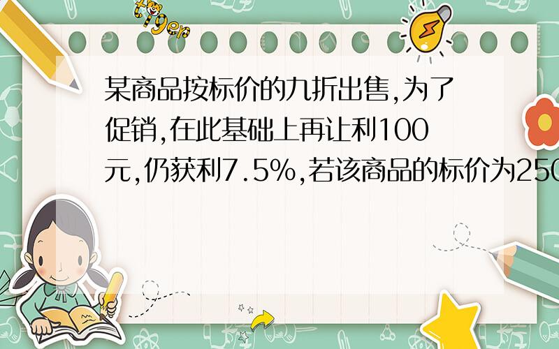 某商品按标价的九折出售,为了促销,在此基础上再让利100元,仍获利7.5%,若该商品的标价为2500元,进价是?用方程解,某商品按标价的九折出售,为了促销,在此基础上再让利100元,仍获利7.5%,若该商