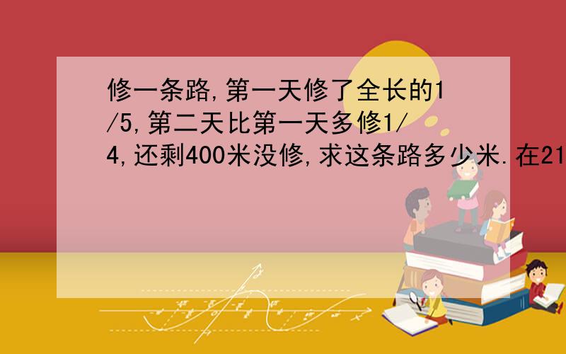 修一条路,第一天修了全长的1/5,第二天比第一天多修1/4,还剩400米没修,求这条路多少米.在21：00之前回答,