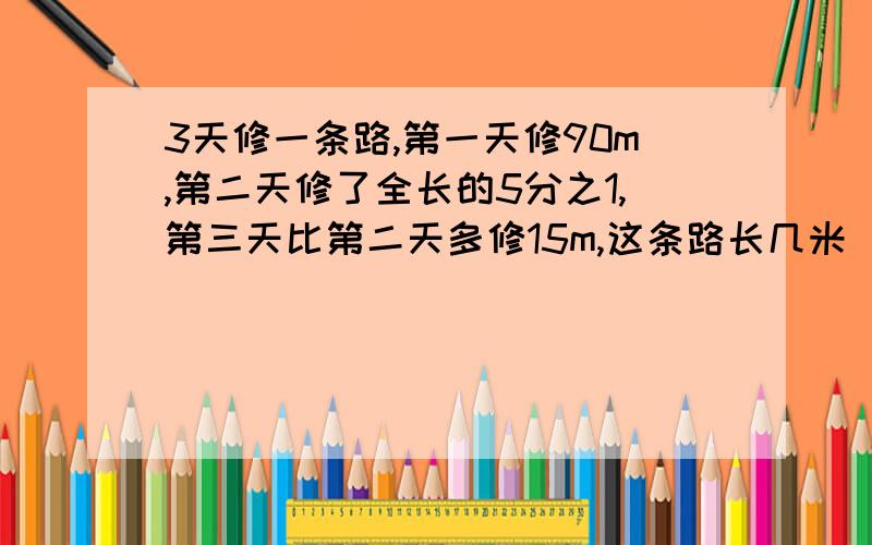 3天修一条路,第一天修90m,第二天修了全长的5分之1,第三天比第二天多修15m,这条路长几米