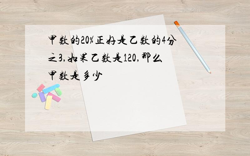 甲数的20%正好是乙数的4分之3,如果乙数是120,那么甲数是多少