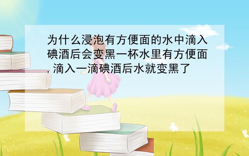 为什么浸泡有方便面的水中滴入碘酒后会变黑一杯水里有方便面,滴入一滴碘酒后水就变黑了