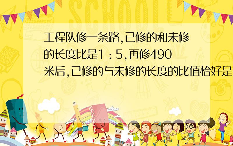 工程队修一条路,已修的和未修的长度比是1：5,再修490米后,已修的与未修的长度的比值恰好是3,这条路全长是多少米?