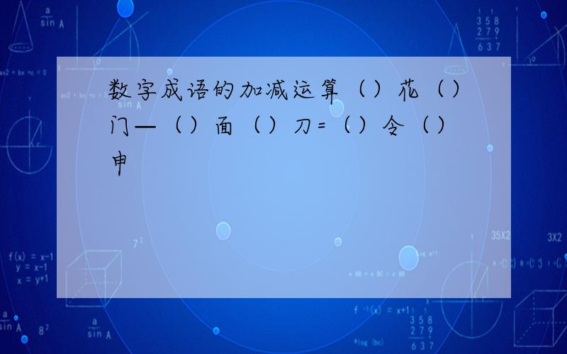 数字成语的加减运算（）花（）门—（）面（）刀=（）令（）申