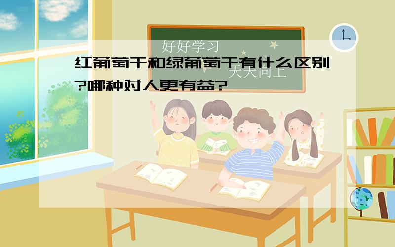 红葡萄干和绿葡萄干有什么区别?哪种对人更有益?