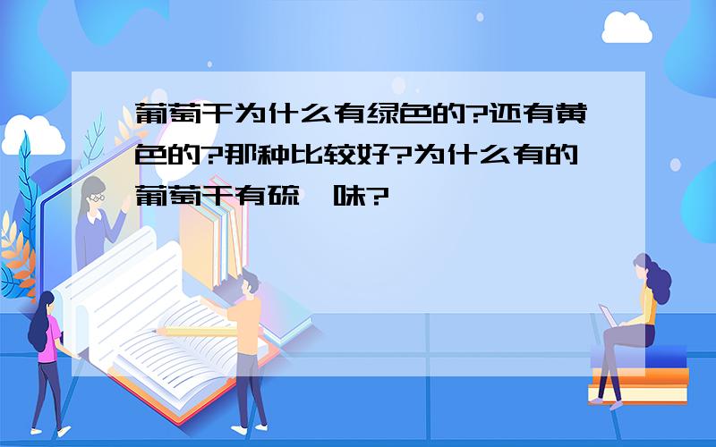 葡萄干为什么有绿色的?还有黄色的?那种比较好?为什么有的葡萄干有硫磺味?