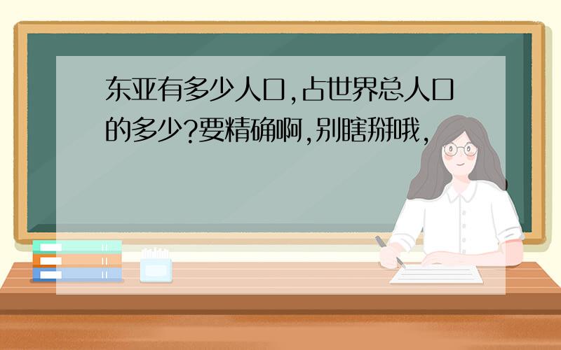 东亚有多少人口,占世界总人口的多少?要精确啊,别瞎掰哦,