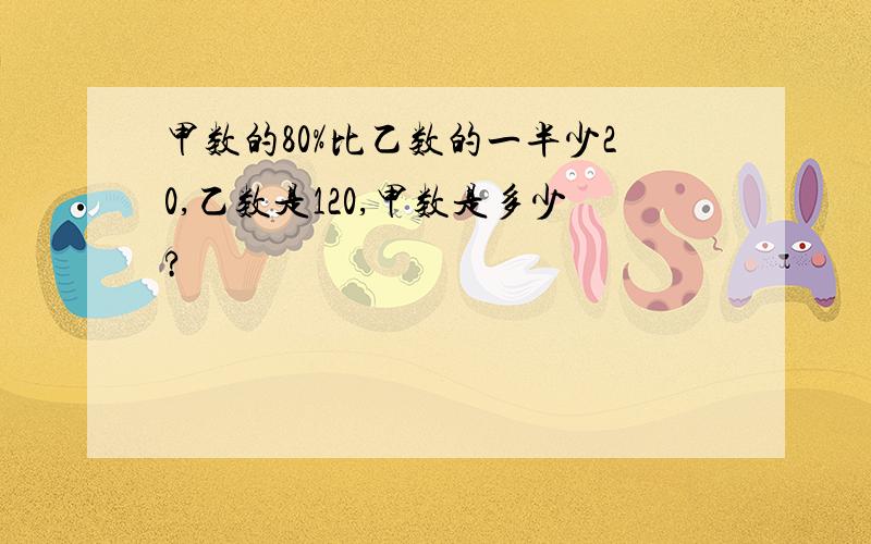 甲数的80%比乙数的一半少20,乙数是120,甲数是多少?