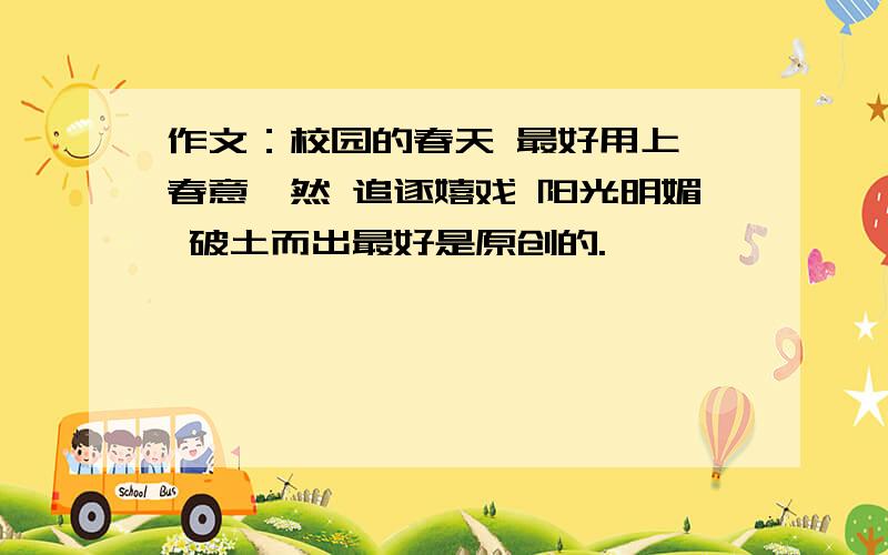 作文：校园的春天 最好用上 春意盎然 追逐嬉戏 阳光明媚 破土而出最好是原创的.