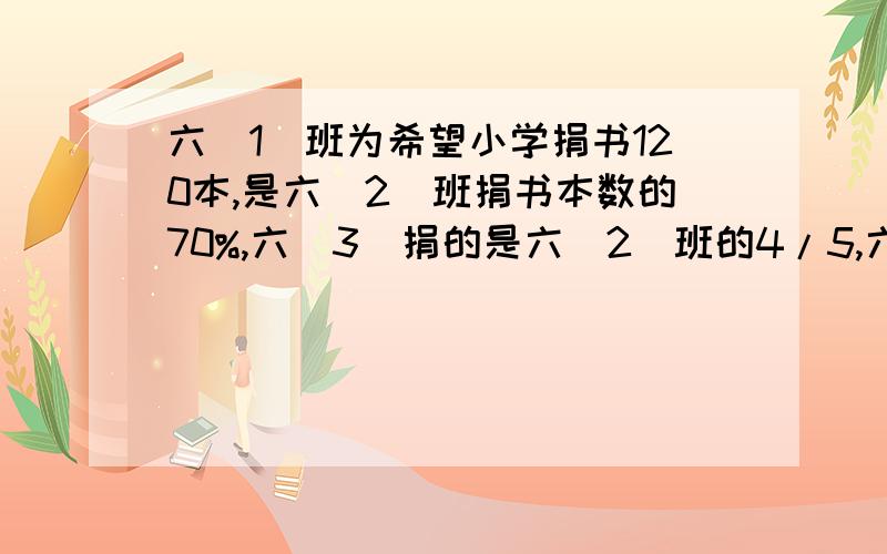 六（1)班为希望小学捐书120本,是六（2)班捐书本数的70%,六（3)捐的是六（2)班的4/5,六三班捐书多少本?要有算式!