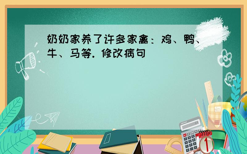 奶奶家养了许多家禽：鸡、鸭、牛、马等. 修改病句