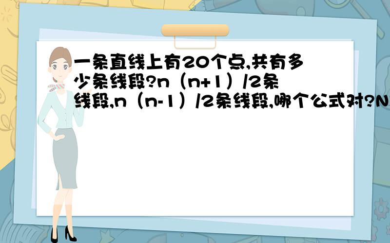 一条直线上有20个点,共有多少条线段?n（n+1）/2条线段,n（n-1）/2条线段,哪个公式对?N是20吧?