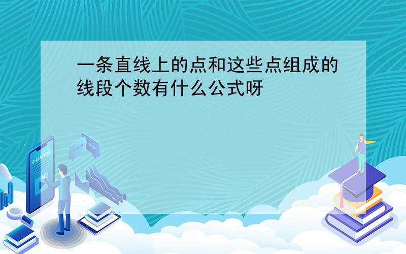 一条直线上的点和这些点组成的线段个数有什么公式呀