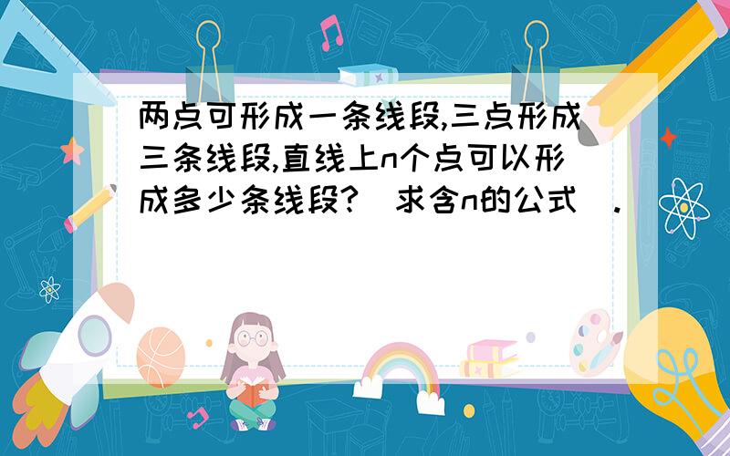 两点可形成一条线段,三点形成三条线段,直线上n个点可以形成多少条线段?（求含n的公式）.