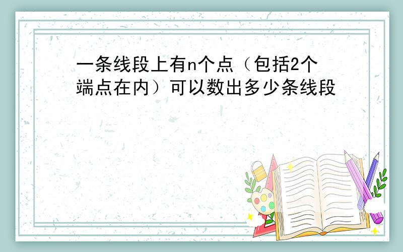 一条线段上有n个点（包括2个端点在内）可以数出多少条线段