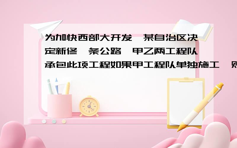 为加快西部大开发,某自治区决定新修一条公路,甲乙两工程队承包此项工程如果甲工程队单独施工,则刚好如期完成;如果乙工程队单独施工,就要超过6个月才能完成.现在甲乙两队共同施工4个