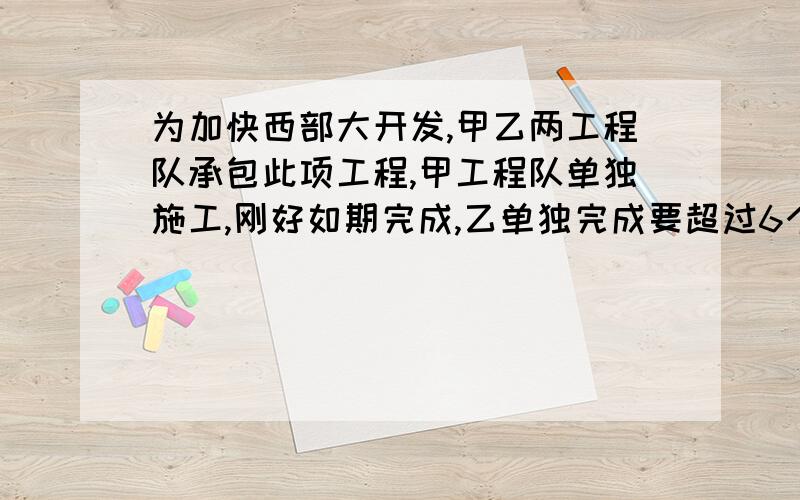 为加快西部大开发,甲乙两工程队承包此项工程,甲工程队单独施工,刚好如期完成,乙单独完成要超过6个月现在甲乙共同施工4个月,剩下的乙单独完成则刚好如期完成,问原来规定修好公路要多