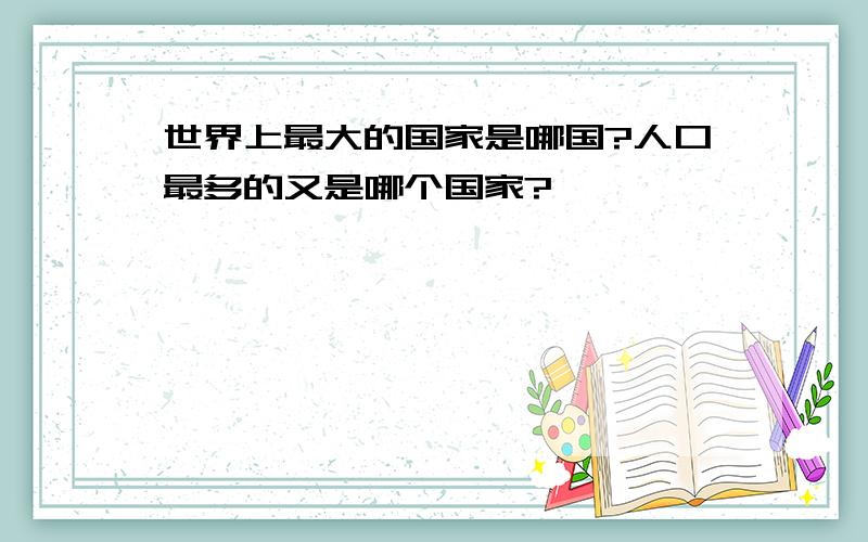 世界上最大的国家是哪国?人口最多的又是哪个国家?