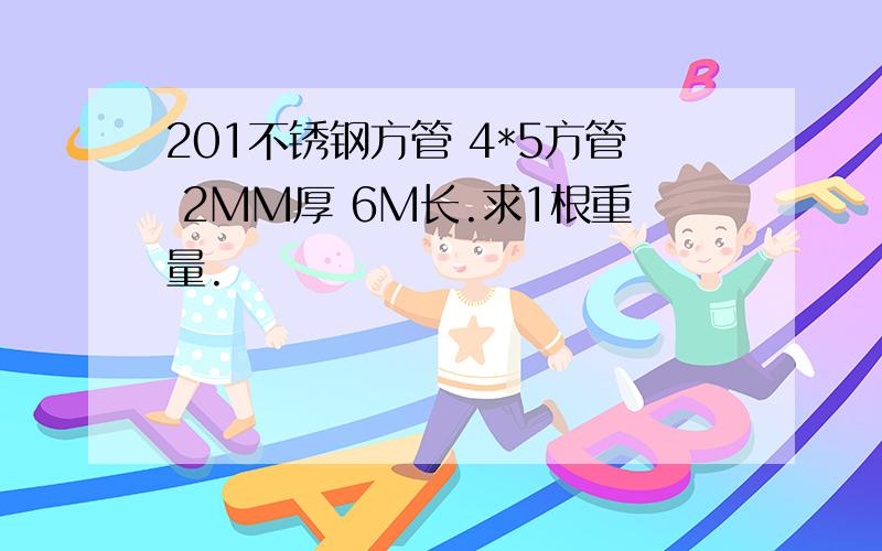 201不锈钢方管 4*5方管 2MM厚 6M长.求1根重量.