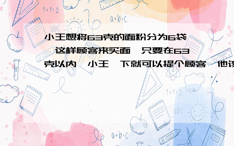 小王想将63克的面粉分为6袋,这样顾客来买面,只要在63克以内,小王一下就可以提个顾客,他该怎么分?