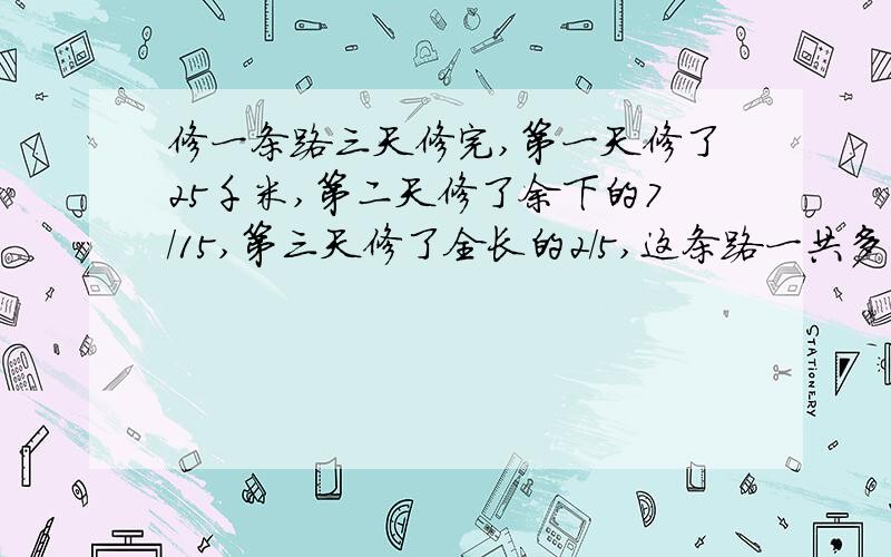 修一条路三天修完,第一天修了25千米,第二天修了余下的7/15,第三天修了全长的2/5,这条路一共多少千米