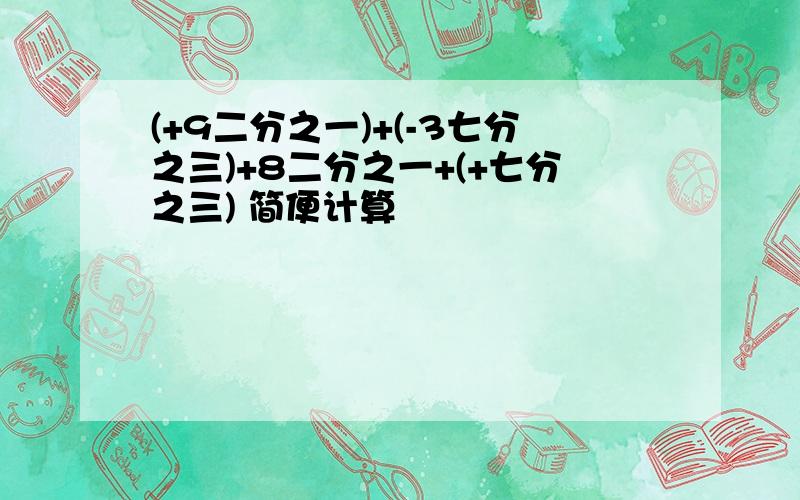 (+9二分之一)+(-3七分之三)+8二分之一+(+七分之三) 简便计算