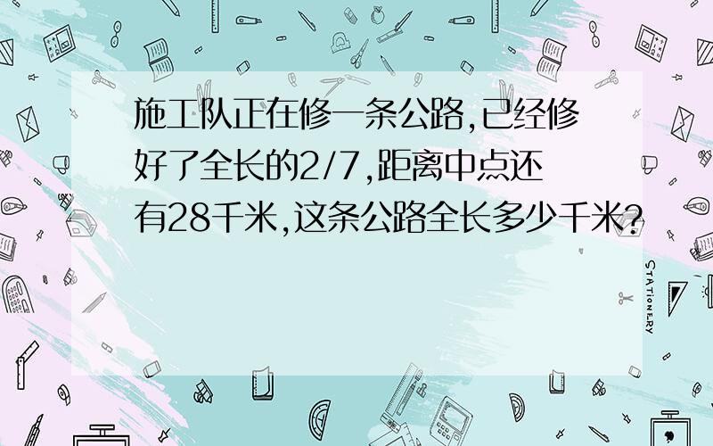 施工队正在修一条公路,已经修好了全长的2/7,距离中点还有28千米,这条公路全长多少千米?