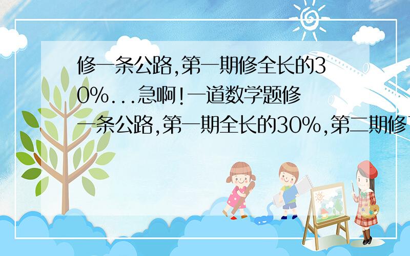 修一条公路,第一期修全长的30%...急啊!一道数学题修一条公路,第一期全长的30%,第二期修了全长的40%,两期共修280千米,这条公路全长多少千米?（要告诉我列式,不用计算.能将讲一下最好.）好的