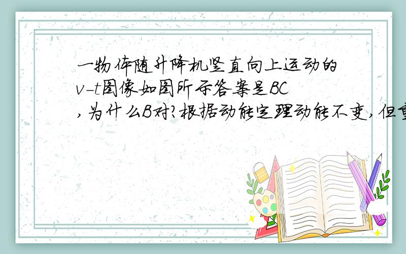 一物体随升降机竖直向上运动的v-t图像如图所示答案是BC,为什么B对?根据动能定理动能不变,但重力势能改变了,合外力怎么可能做功为0呢?