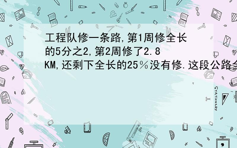 工程队修一条路,第1周修全长的5分之2,第2周修了2.8KM,还剩下全长的25％没有修.这段公路全长多少km?要有算式 ,还有不用x