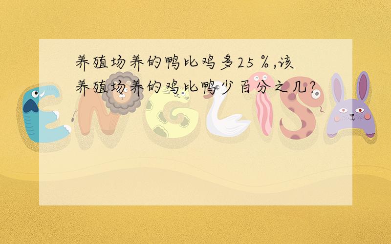 养殖场养的鸭比鸡多25％,该养殖场养的鸡比鸭少百分之几?