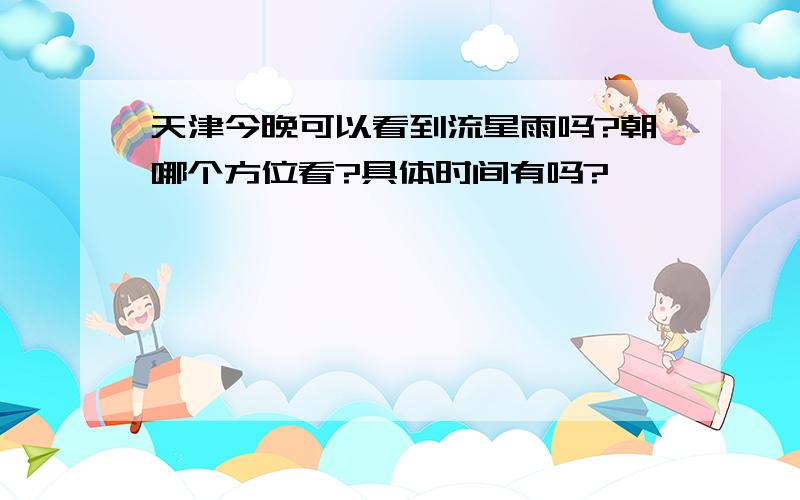 天津今晚可以看到流星雨吗?朝哪个方位看?具体时间有吗?