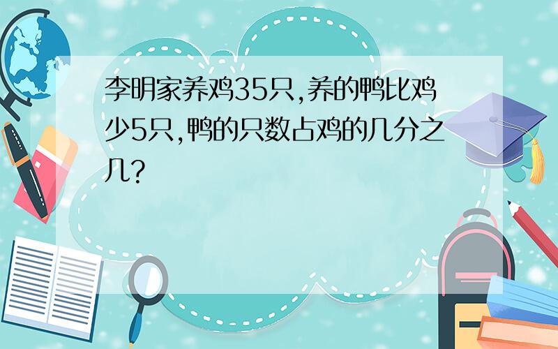 李明家养鸡35只,养的鸭比鸡少5只,鸭的只数占鸡的几分之几?