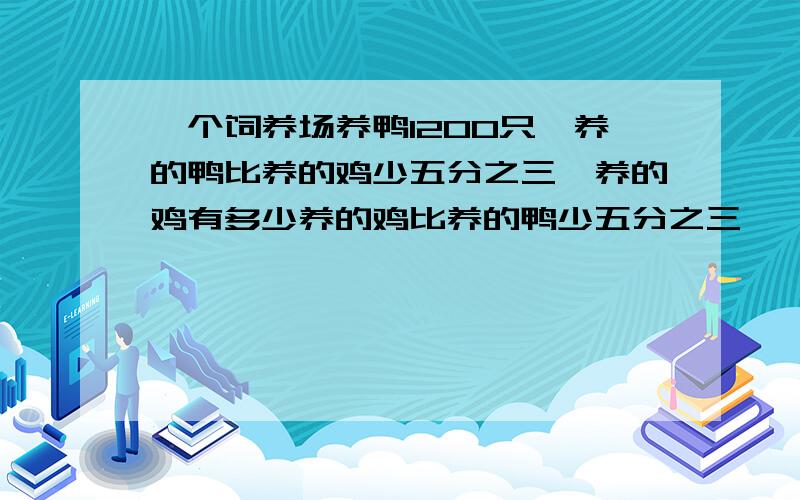 一个饲养场养鸭1200只,养的鸭比养的鸡少五分之三,养的鸡有多少养的鸡比养的鸭少五分之三