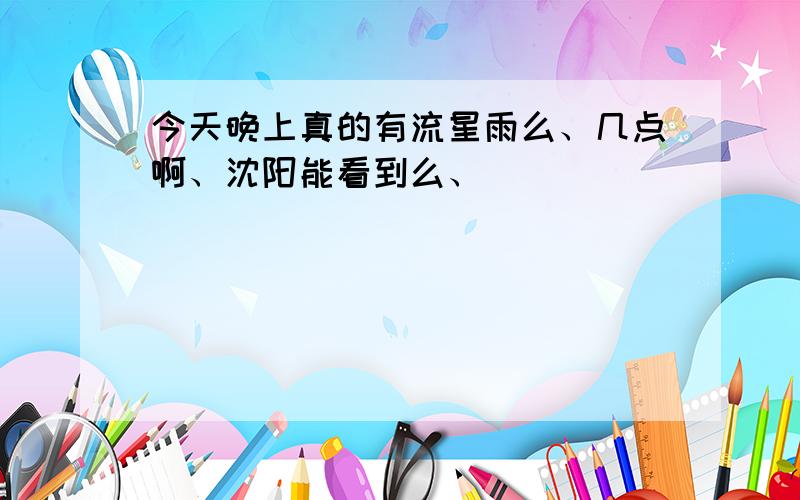 今天晚上真的有流星雨么、几点啊、沈阳能看到么、