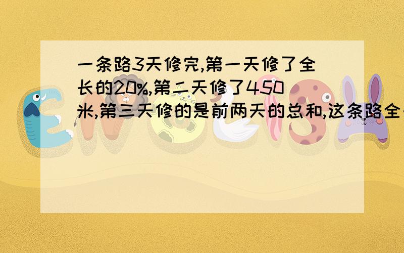 一条路3天修完,第一天修了全长的20%,第二天修了450米,第三天修的是前两天的总和,这条路全长多少米?我要算式