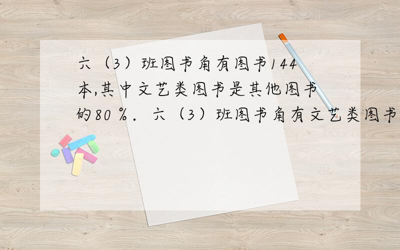 六（3）班图书角有图书144本,其中文艺类图书是其他图书的80％．六（3）班图书角有文艺类图书多少本