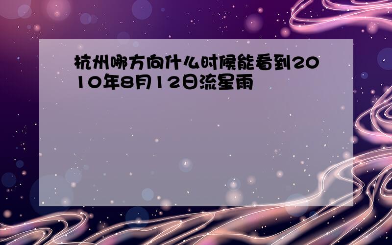 杭州哪方向什么时候能看到2010年8月12日流星雨