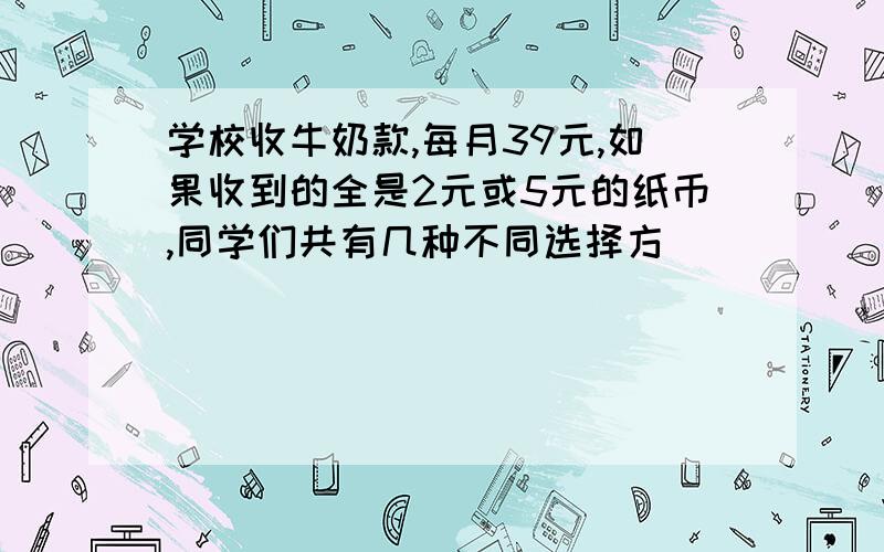 学校收牛奶款,每月39元,如果收到的全是2元或5元的纸币,同学们共有几种不同选择方