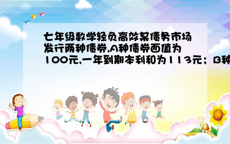 七年级数学轻负高效某债务市场发行两种债券,A种债券面值为100元,一年到期本利和为113元；B种债券面值也是100元,但买入价为88元,一年到期本利和为100元.如果收益率=（到期本利和-买入价）÷