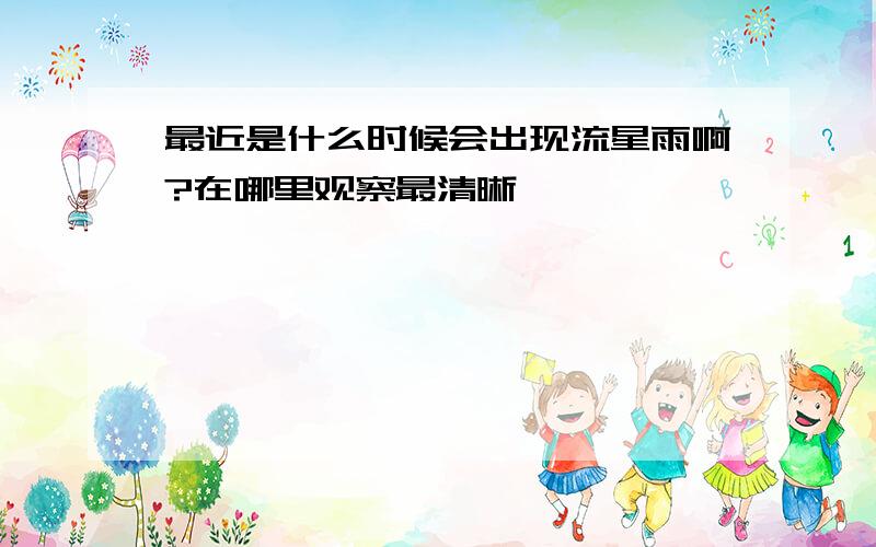 最近是什么时候会出现流星雨啊?在哪里观察最清晰