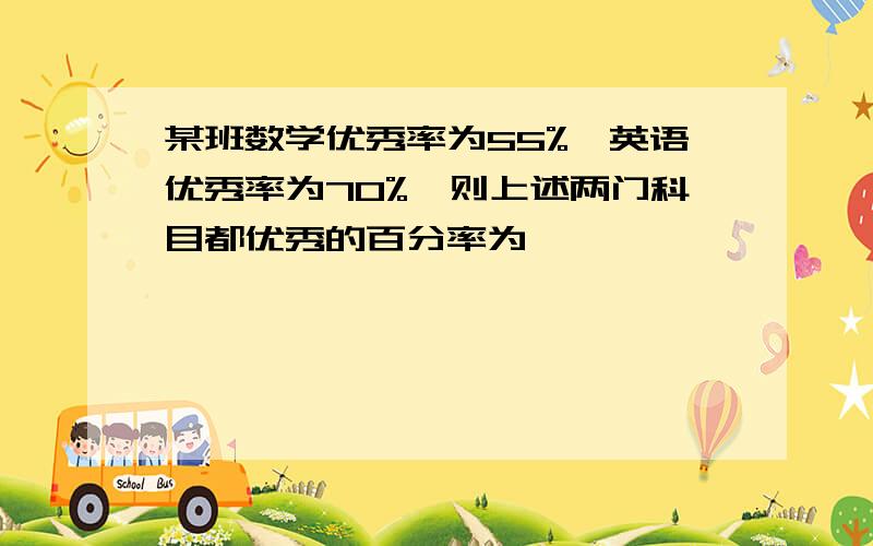 某班数学优秀率为55%,英语优秀率为70%,则上述两门科目都优秀的百分率为