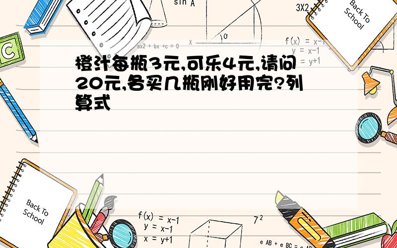 橙汁每瓶3元,可乐4元,请问20元,各买几瓶刚好用完?列算式