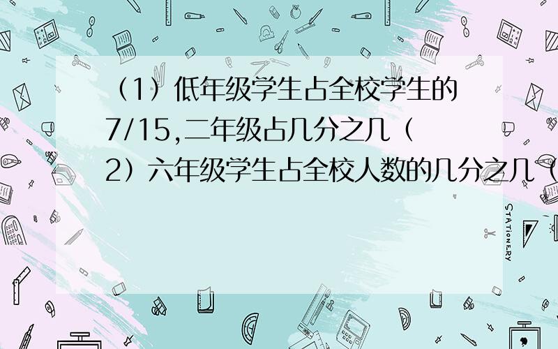 （1）低年级学生占全校学生的7/15,二年级占几分之几（2）六年级学生占全校人数的几分之几（3）那个年级学生最多?哪个年级学生最少?玉华小学各年级人数分布情况如下:一年级1/10,四年级3/2