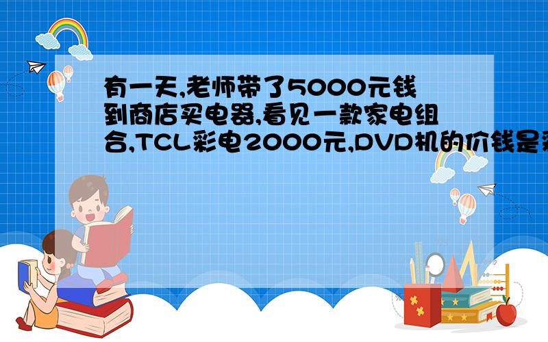 有一天,老师带了5000元钱到商店买电器,看见一款家电组合,TCL彩电2000元,DVD机的价钱是彩电的80%,音箱价钱比彩电贵20%.请你帮老师预算一下：买这三种家电,老师带的钱够吗?