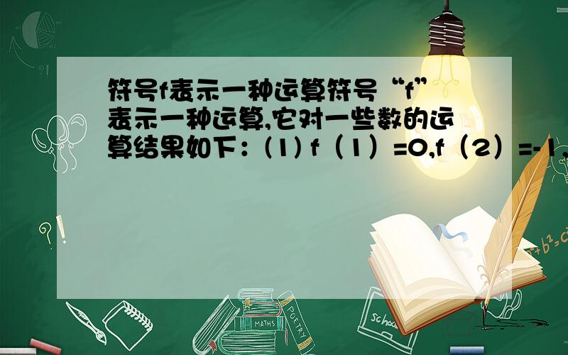 符号f表示一种运算符号“f”表示一种运算,它对一些数的运算结果如下：(1) f（1）=0,f（2）=-1,f（3）=2,f（4）=-3···;(2) f（1/2）=2,f（1/3）=3,f（1/4）=4,f（1/5）=5,···.利用以上规律计算:f（1/2013