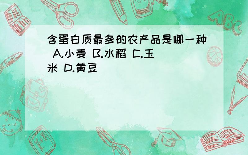 含蛋白质最多的农产品是哪一种 A.小麦 B.水稻 C.玉米 D.黄豆