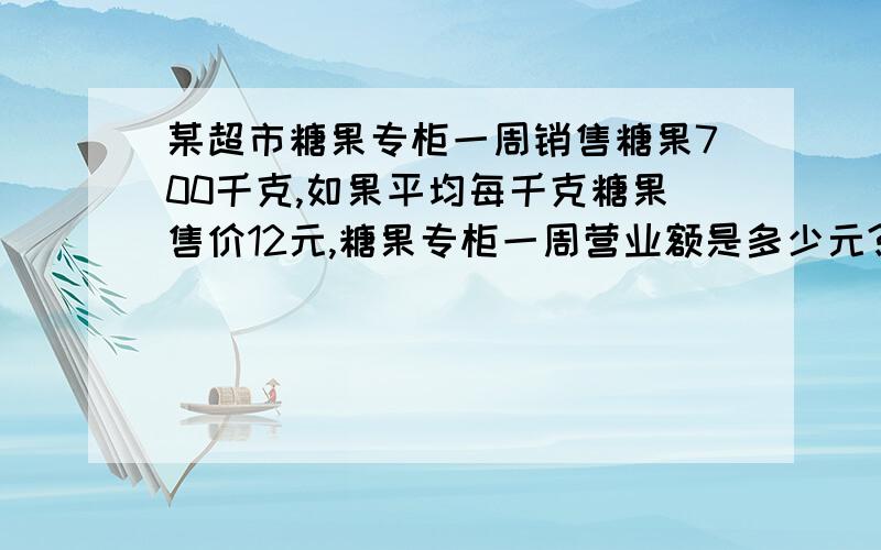 某超市糖果专柜一周销售糖果700千克,如果平均每千克糖果售价12元,糖果专柜一周营业额是多少元?估计糖果