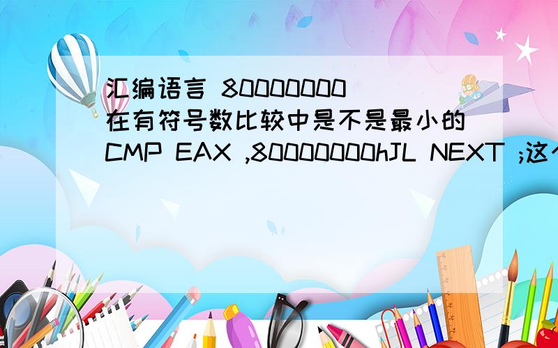 汇编语言 80000000 在有符号数比较中是不是最小的CMP EAX ,80000000hJL NEXT ;这个跳转是不是永远无法实现