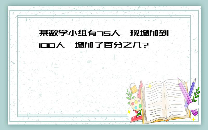 某数学小组有75人,现增加到100人,增加了百分之几?